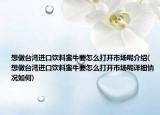 想做台湾进口饮料蛮牛要怎么打开市场呢介绍(想做台湾进口饮料蛮牛要怎么打开市场呢详细情况如何)