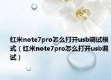 红米note7pro怎么打开usb调试模式（红米note7pro怎么打开usb调试）