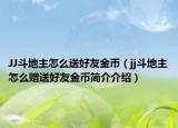 JJ斗地主怎么送好友金币（jj斗地主怎么赠送好友金币简介介绍）