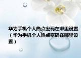 华为手机个人热点密码在哪里设置（华为手机个人热点密码在哪里设置）