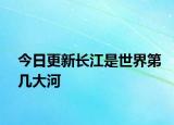 今日更新长江是世界第几大河