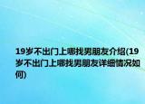 19岁不出门上哪找男朋友介绍(19岁不出门上哪找男朋友详细情况如何)
