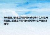 马来西亚人的生活习惯?喜欢或忌讳什么介绍(马来西亚人的生活习惯?喜欢或忌讳什么详细情况如何)