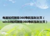 电脑如何删除360导航强制主页（win10如何删除360导航强制主页）