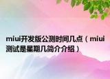 miui开发版公测时间几点（miui测试是星期几简介介绍）