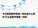 今日更新数字电视一体机是什么意思 什么是数字电视一体机