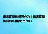 商品质量监督可分为（商品质量监督的作用简介介绍）