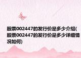 股票002447的发行价是多少介绍(股票002447的发行价是多少详细情况如何)
