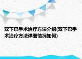 双下巴手术治疗方法介绍(双下巴手术治疗方法详细情况如何)
