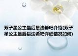 双子星公主最后是法希吧介绍(双子星公主最后是法希吧详细情况如何)