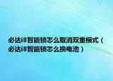 必达i8智能锁怎么取消双重模式（必达i8智能锁怎么换电池）