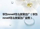 华为nova9怎么恢复出厂（华为nova9怎么恢复出厂设置）