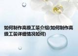 如何制作高级工装介绍(如何制作高级工装详细情况如何)