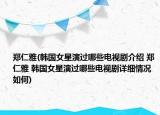 郑仁雅(韩国女星演过哪些电视剧介绍 郑仁雅 韩国女星演过哪些电视剧详细情况如何)