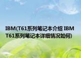 IBM(T61系列笔记本介绍 IBM T61系列笔记本详细情况如何)