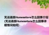 无法连接itunesstore怎么回事介绍(无法连接itunesstore怎么回事详细情况如何)