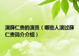 演薛仁贵的演员（哪些人演过薛仁贵简介介绍）