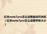 红米note7pro怎么设置自动开关机（红米note7pro怎么设置字体大小）
