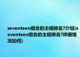 seventeen组合的主唱排名?介绍(seventeen组合的主唱排名?详细情况如何)
