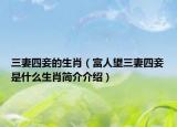 三妻四妾的生肖（富人望三妻四妾是什么生肖简介介绍）