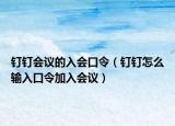 钉钉会议的入会口令（钉钉怎么输入口令加入会议）