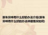 新车异味有什么好的办法介绍(新车异味有什么好的办法详细情况如何)