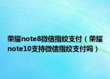 荣耀note8微信指纹支付（荣耀note10支持微信指纹支付吗）
