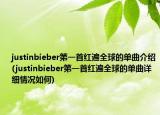 justinbieber第一首红遍全球的单曲介绍(justinbieber第一首红遍全球的单曲详细情况如何)
