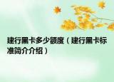 建行黑卡多少额度（建行黑卡标准简介介绍）
