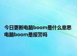 今日更新电脑boom是什么意思 电脑boom是报警吗
