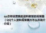 qq怎样设置我的资料那里的背景图（QQ个人资料背景图片怎么弄简介介绍）