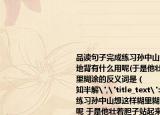品读句子完成练习孙中山想这样糊里糊涂地背有什么用呢(于是他壮着胆子站起来糊里糊涂的反义词是（　　）A.清清楚楚B.一知半解