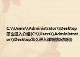 C:\Users\Administrator\Desktop怎么进入介绍(C:\Users\Administrator\Desktop怎么进入详细情况如何)