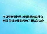 今日更新鼠标垫上面粘粘的是什么东西 鼠标垫用时间长了发粘怎么办