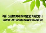 有什么股票分析网站推荐介绍(有什么股票分析网站推荐详细情况如何)