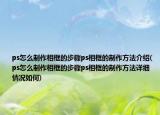 ps怎么制作相框的步骤ps相框的制作方法介绍(ps怎么制作相框的步骤ps相框的制作方法详细情况如何)