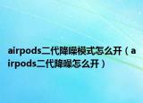 airpods二代降噪模式怎么开（airpods二代降噪怎么开）