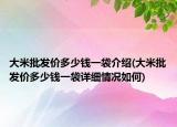 大米批发价多少钱一袋介绍(大米批发价多少钱一袋详细情况如何)