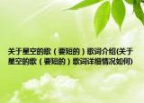 关于星空的歌（要短的）歌词介绍(关于星空的歌（要短的）歌词详细情况如何)