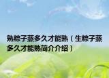 熟粽子蒸多久才能熟（生粽子蒸多久才能熟简介介绍）