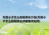 无畏小子怎么控制进化介绍(无畏小子怎么控制进化详细情况如何)