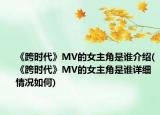 《跨时代》MV的女主角是谁介绍(《跨时代》MV的女主角是谁详细情况如何)