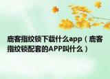 鹿客指纹锁下载什么app（鹿客指纹锁配套的APP叫什么）