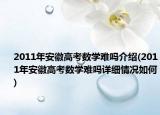 2011年安徽高考数学难吗介绍(2011年安徽高考数学难吗详细情况如何)