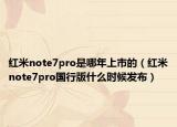红米note7pro是哪年上市的（红米note7pro国行版什么时候发布）