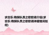 求音乐:勘探队员之歌歌词介绍(求音乐:勘探队员之歌歌词详细情况如何)