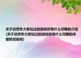 关于这些年大家玩过的游戏你有什么可聊的介绍(关于这些年大家玩过的游戏你有什么可聊的详细情况如何)