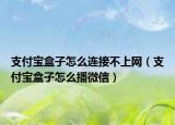 支付宝盒子怎么连接不上网（支付宝盒子怎么播微信）