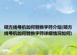 硕方线号机如何替换字符介绍(硕方线号机如何替换字符详细情况如何)