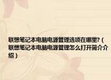 联想笔记本电脑电源管理选项在哪里?（联想笔记本电脑电源管理怎么打开简介介绍）